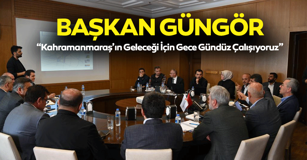 Başkan Güngör; “Kahramanmaraş’ın Geleceği İçin Gece Gündüz Çalışıyoruz”