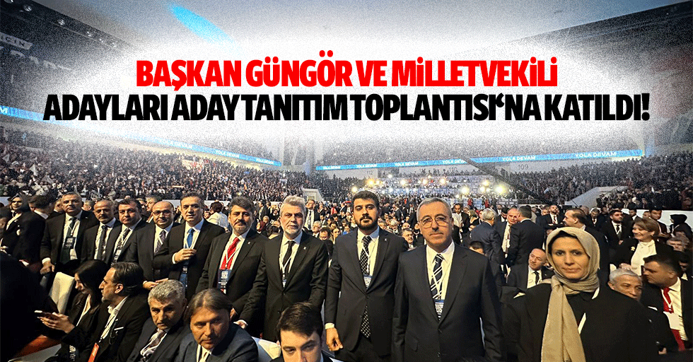 Başkan Güngör ve milletvekili adayları aday tanıtım toplantısı‘na katıldı!