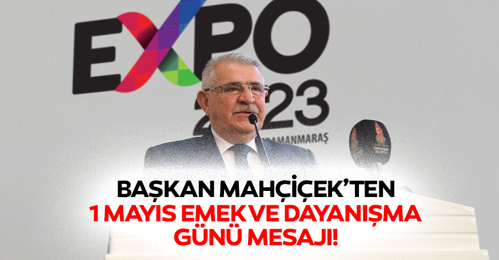 Başkan Mahçiçek’ten 1 Mayıs Emek ve Dayanışma Günü Mesajı