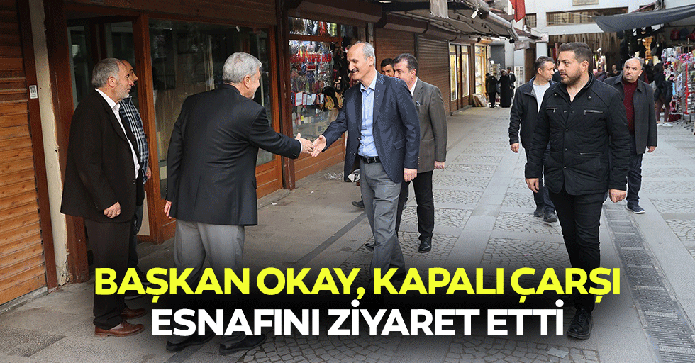 Başkan Okay, Kapalı Çarşı Esnafını Ziyaret Etti