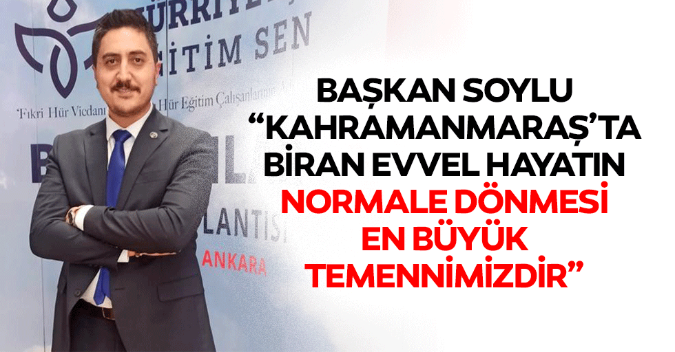 Başkan Soylu, “Kahramanmaraş’ta biran evvel hayatın normale dönmesi en büyük temennimizdir”
