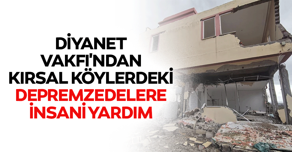 Diyanet Vakfı'ndan kırsal köylerdeki depremzedelere insani yardım