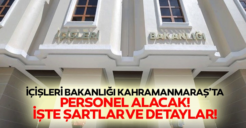 İçişleri Bakanlığı Kahramanmaraş’ta personel alacak! İşte şartlar ve detaylar!