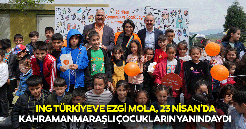Ing Türkiye ve Ezgi Mola, 23 Nisan’da Kahramanmaraşlı Çocukların Yanındaydı
