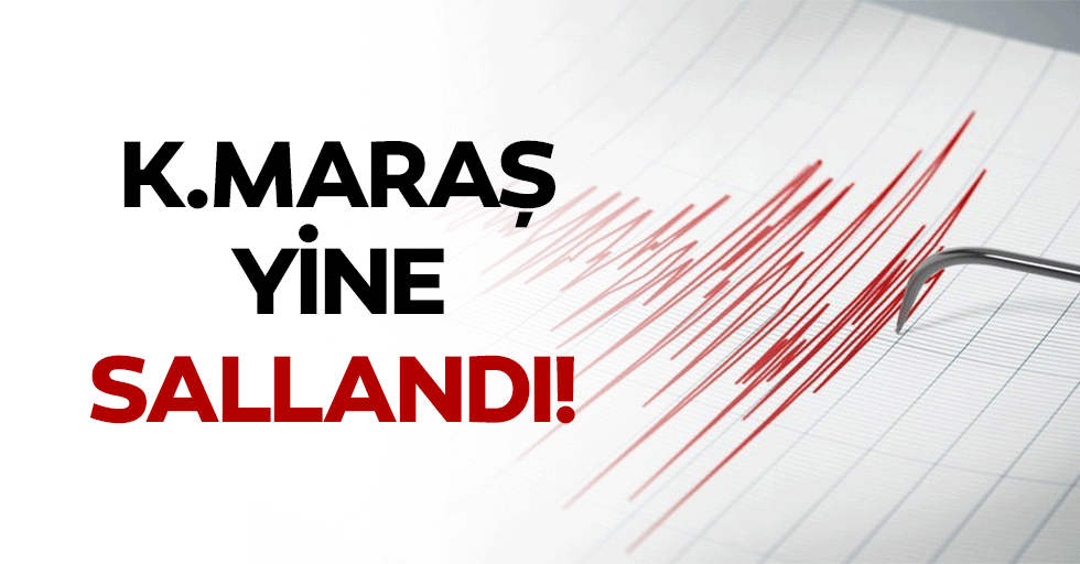 Kahramanmaraş yine sallandı!