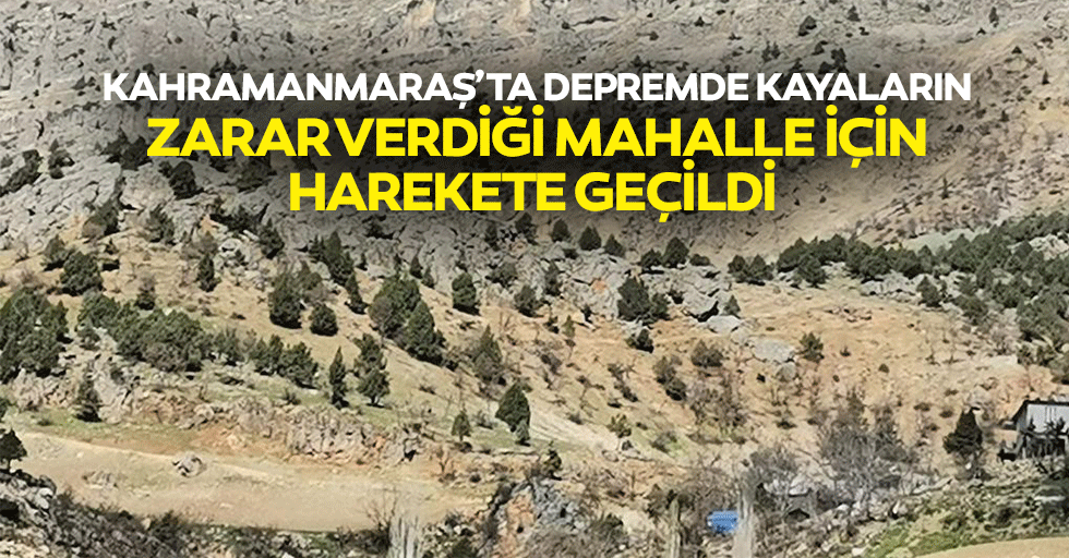 Kahramanmaraş’ta Depremde Kayaların Zarar Verdiği Mahalle İçin Harekete Geçildi