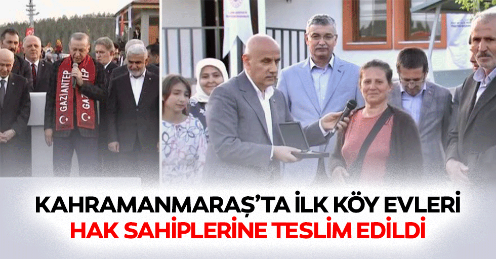 Kahramanmaraş’ta İlk Köy Evleri Hak Sahiplerine Teslim Edildi