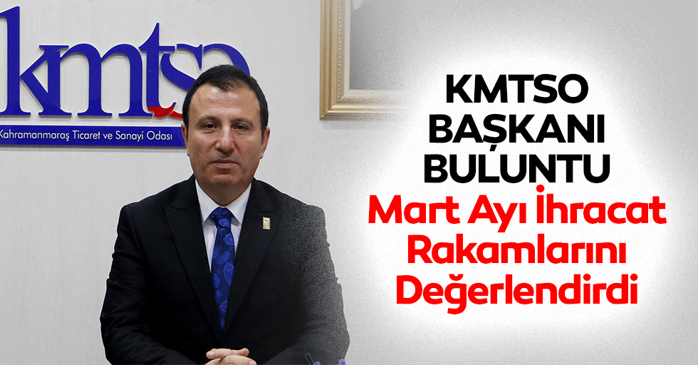 KMTSO Başkanı Buluntu, mart ayı ihracat rakamlarını değerlendirdi