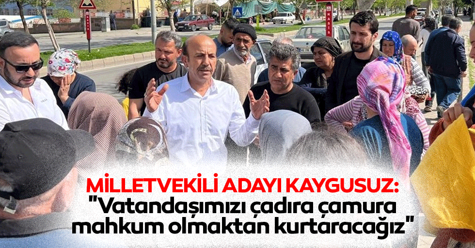 Milletvekili adayı Kaygusuz, "Vatandaşımızı çadıra, çamura mahkum olmaktan kurtaracağız"