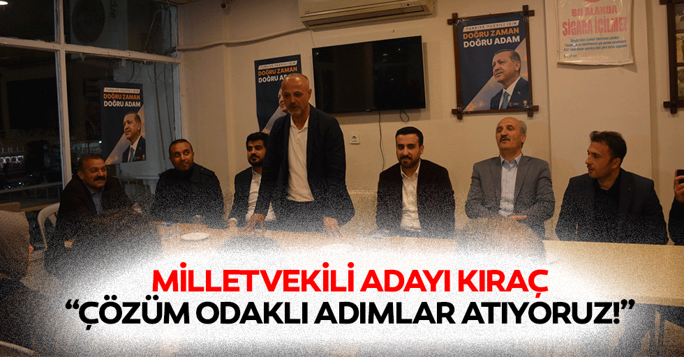 Milletvekili adayı Kıraç, “Çözüm odaklı adımlar atıyoruz!”
