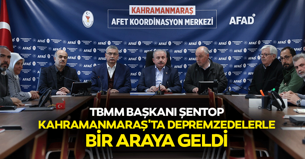 TBMM Başkanı Şentop, Kahramanmaraş'ta Depremzedelerle Bir Araya Geldi