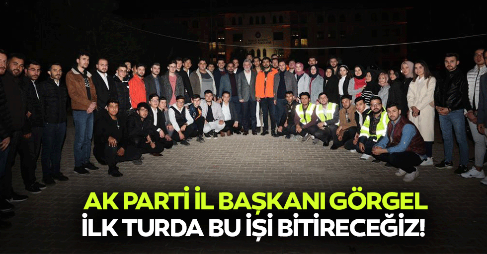 Ak Parti İl Başkanı Görgel, “İlk turda bu işi bitireceğiz”