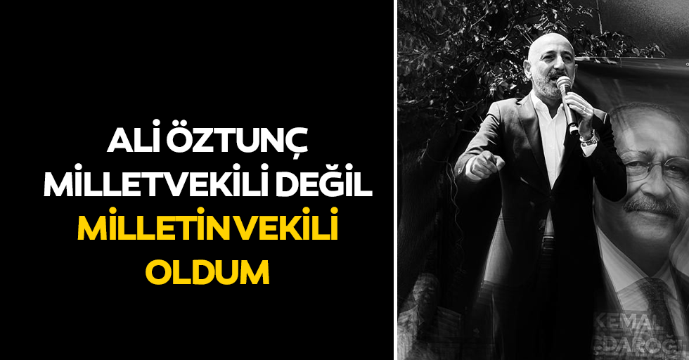 Ali Öztunç, “Milletvekili Değil Milletin Vekili Oldum”