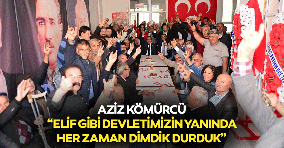 Aziz Kömürcü, “Elif gibi devletimizin yanında her zaman dimdik durduk”