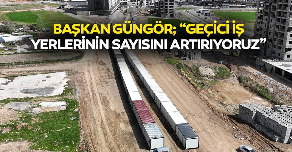 Başkan Güngör; ‘Geçici iş yerlerinin sayısını artırıyoruz’