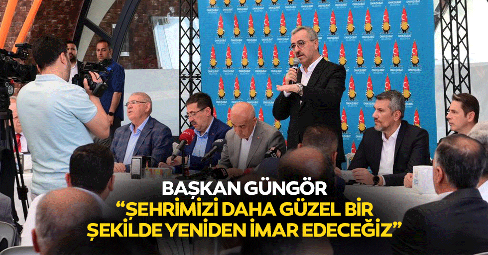 Başkan Güngör; “Şehrimizi daha güzel bir şekilde yeniden imar edeceğiz”