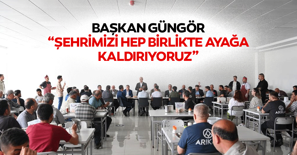 Başkan Güngör, “Şehrimizi Hep Birlikte Ayağa Kaldırıyoruz”