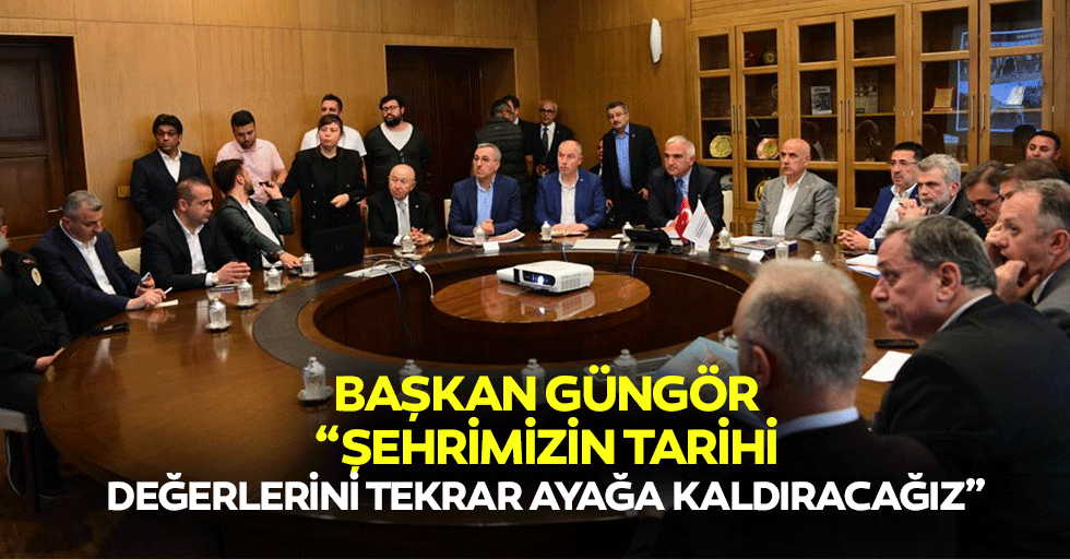 Başkan Güngör;“Şehrimizin tarihi değerlerini tekrar ayağa kaldıracağız”