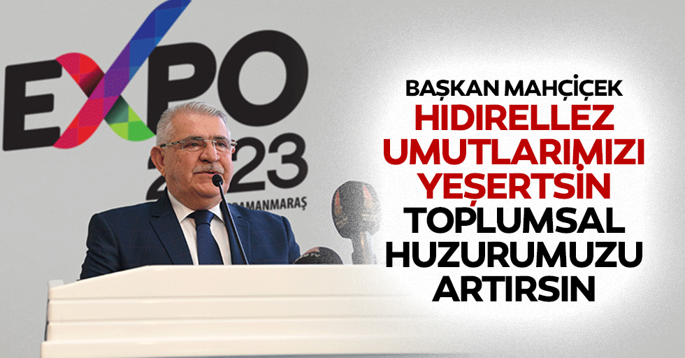 Başkan Mahçiçek; Hıdırellez, Umutlarımızı Yeşertsin, Toplumsal Huzurumuzu Artırsın