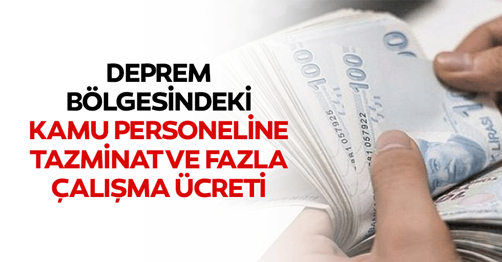 Deprem Bölgesindeki Kamu Personeline Tazminat ve Fazla Çalışma Ücreti