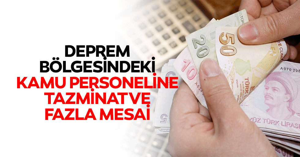 Deprem bölgesindeki kamu personeline tazminat ve fazla mesai