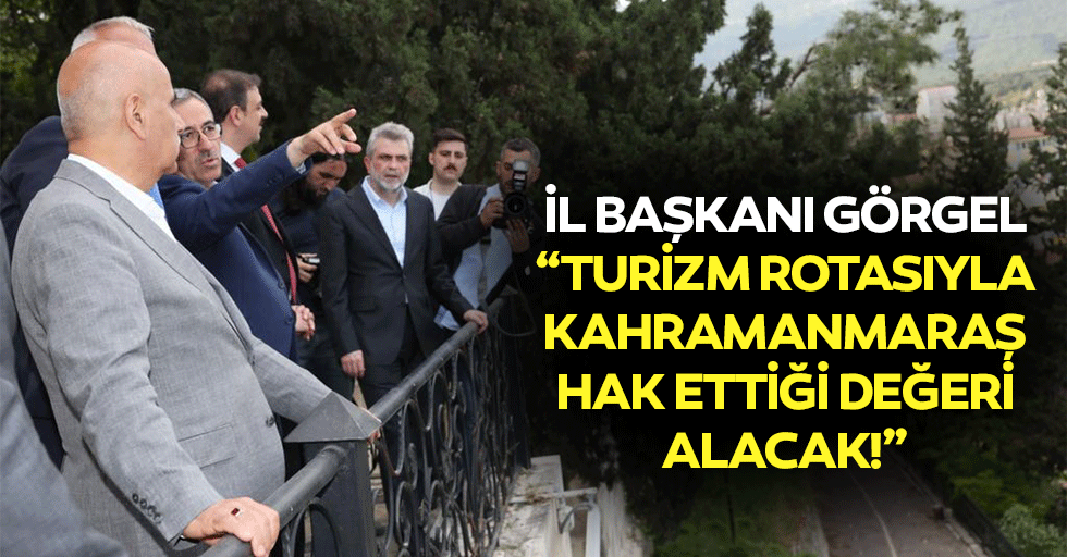 İl Başkanı Görgel, “Turizm rotasıyla Kahramanmaraş hak ettiği değeri alacak!”