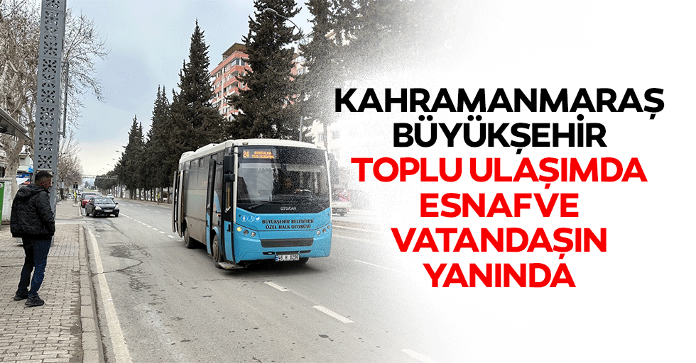 Kahramanmaraş Büyükşehir Toplu Ulaşımda Esnaf ve Vatandaşın Yanında