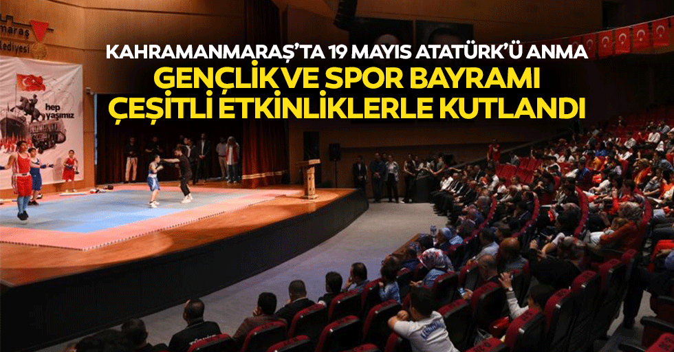 Kahramanmaraş’ta 19 Mayıs Atatürk’ü Anma, Gençlik ve Spor Bayramı çeşitli etkinliklerle kutlandı