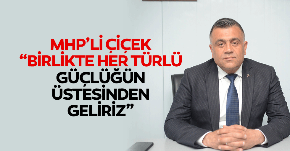 MHP’li Çiçek, “Birlikte her türlü güçlüğün üstesinden geliriz”