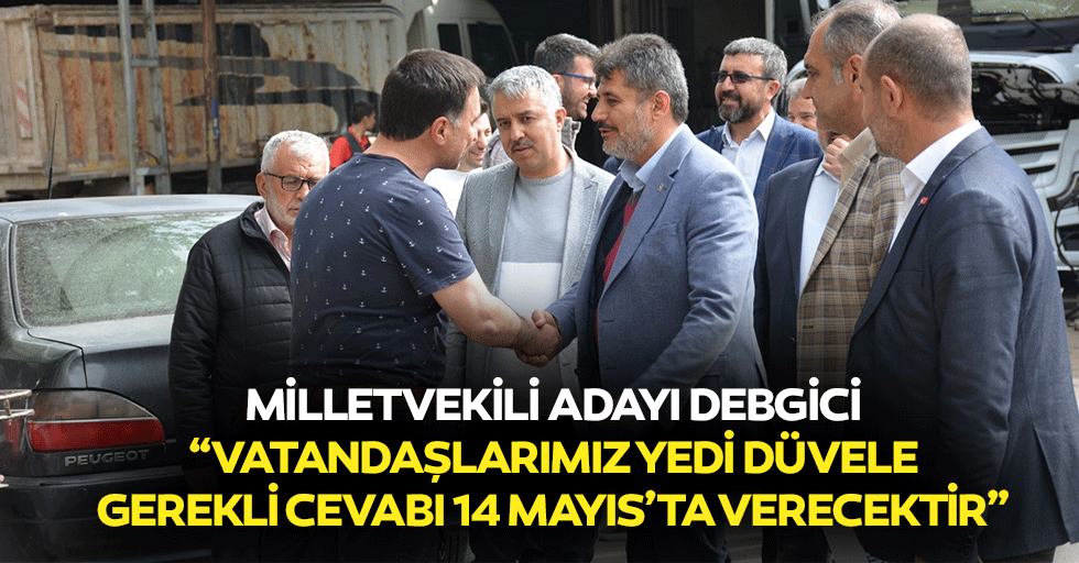 Milletvekili adayı Debgici, “Vatandaşlarımız yedi düvele gerekli cevabı 14 mayıs’ta verecektir”
