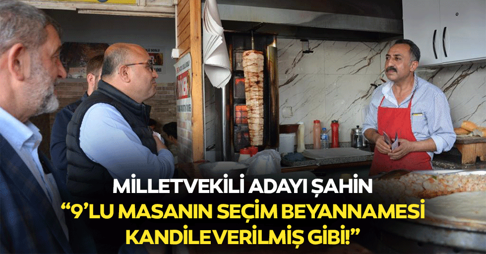 Milletvekili adayı Şahin, “9’lu masanın seçim beyannamesi kandile verilmiş gibi!”