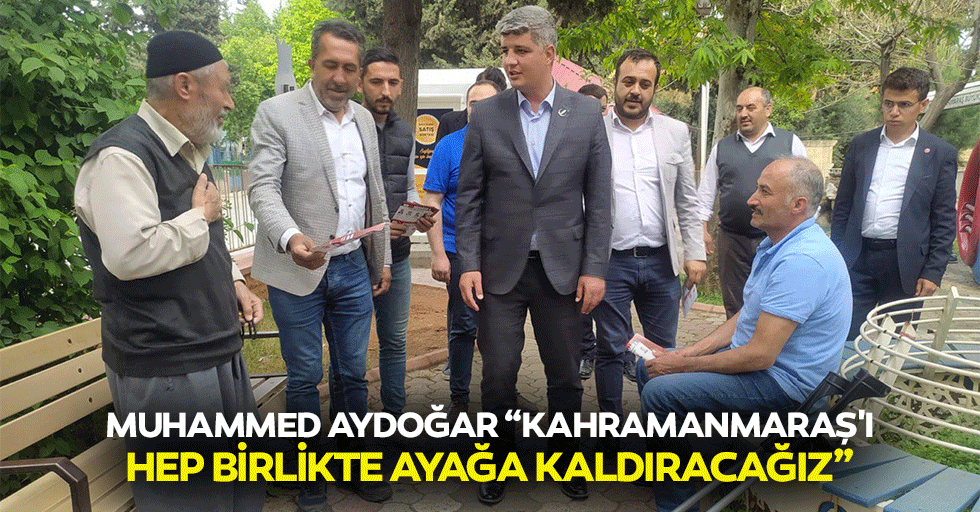 Muhammed Aydoğar “Kahramanmaraş'ı hep birlikte ayağa kaldıracağız”