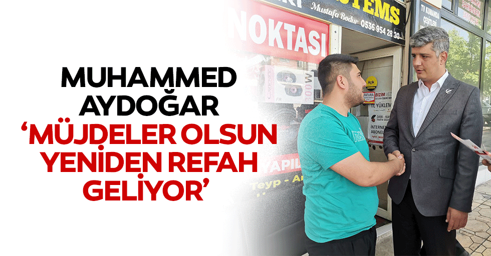 Muhammed Aydoğar ‘Müjdeler olsun Yeniden Refah geliyor’