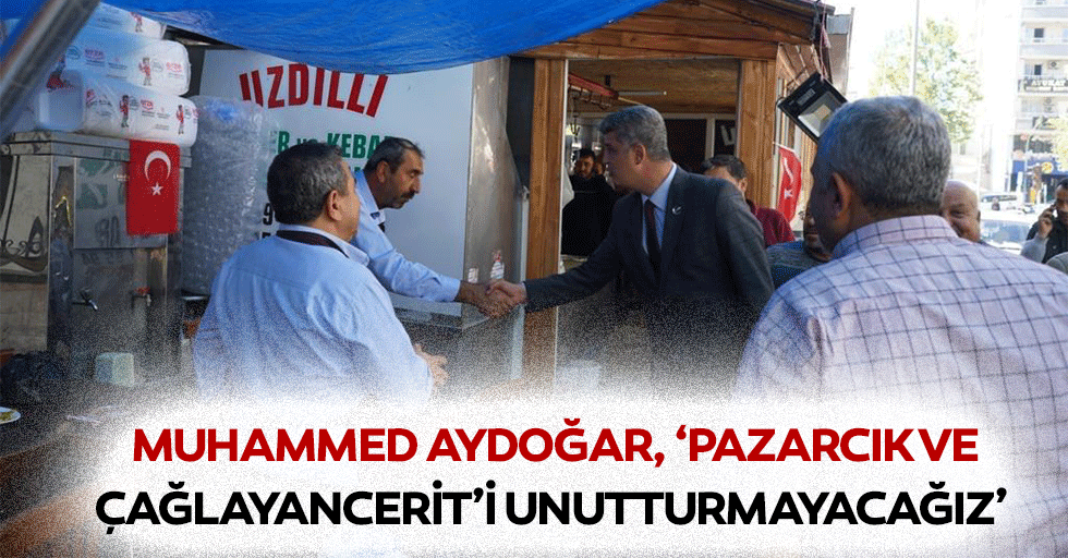 Muhammed Aydoğar, ‘Pazarcık ve Çağlayancerit’i unutturmayacağız’