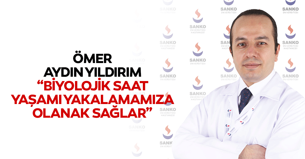 Ömer Aydın Yıldırım: “Biyolojik saat, yaşamı yakalamamıza olanak sağlar”
