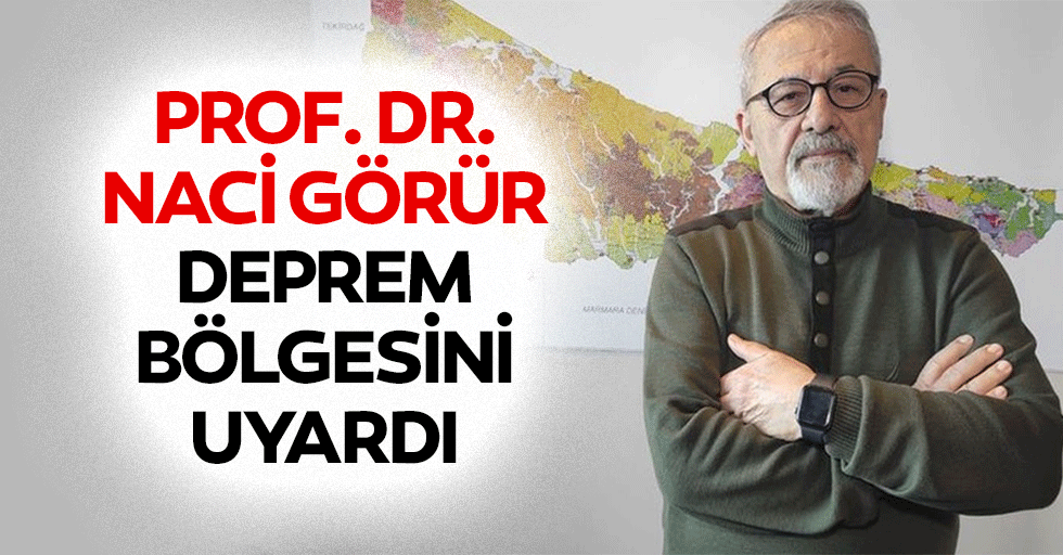 Prof. Dr. Naci Görür, deprem bölgesini uyardı