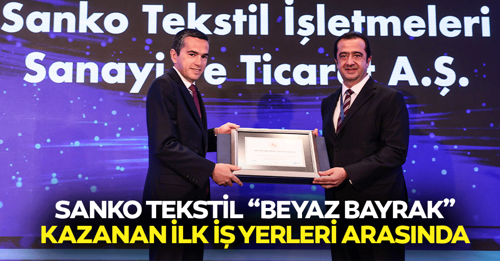 SANKO Tekstil ‘Beyaz Bayrak’ Kazanan İlk İş Yerleri Arasında