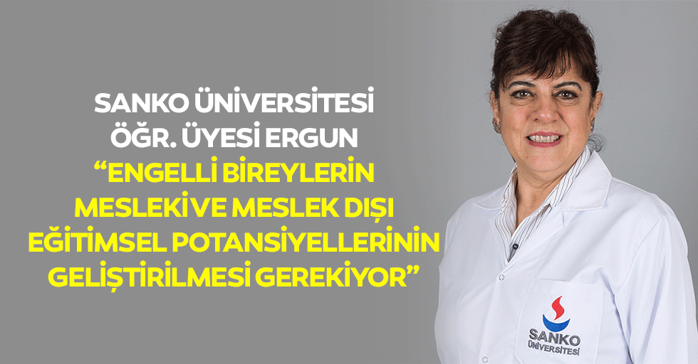 Sanko Üniversitesi Öğr. Üyesi Ergun:“Engelli bireylerin mesleki ve meslek dışı eğitimsel potansiyellerinin geliştirilmesi gerekiyor”