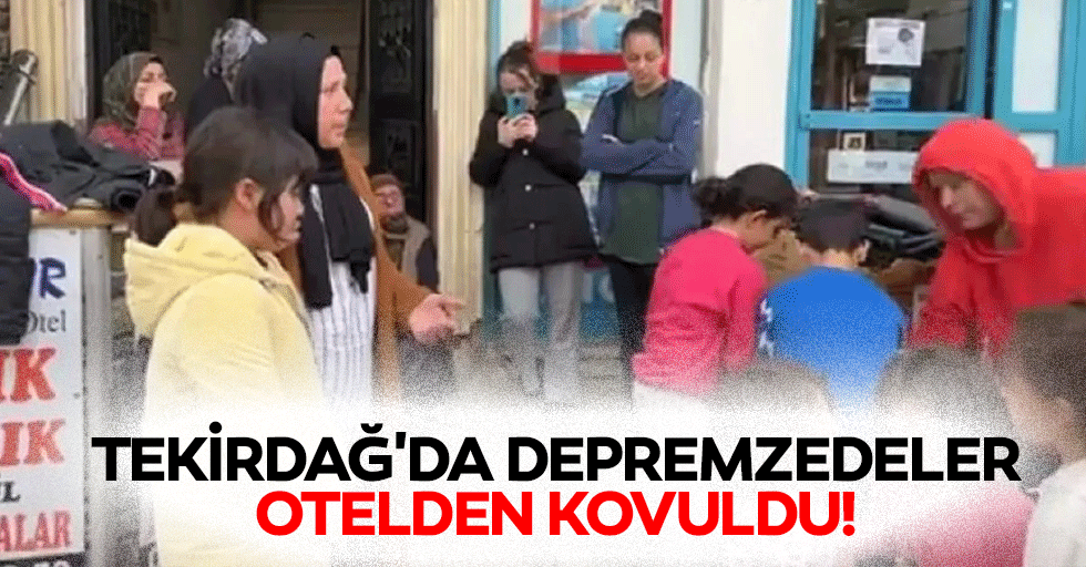 Tekirdağ'da depremzedeler otelden kovuldu!