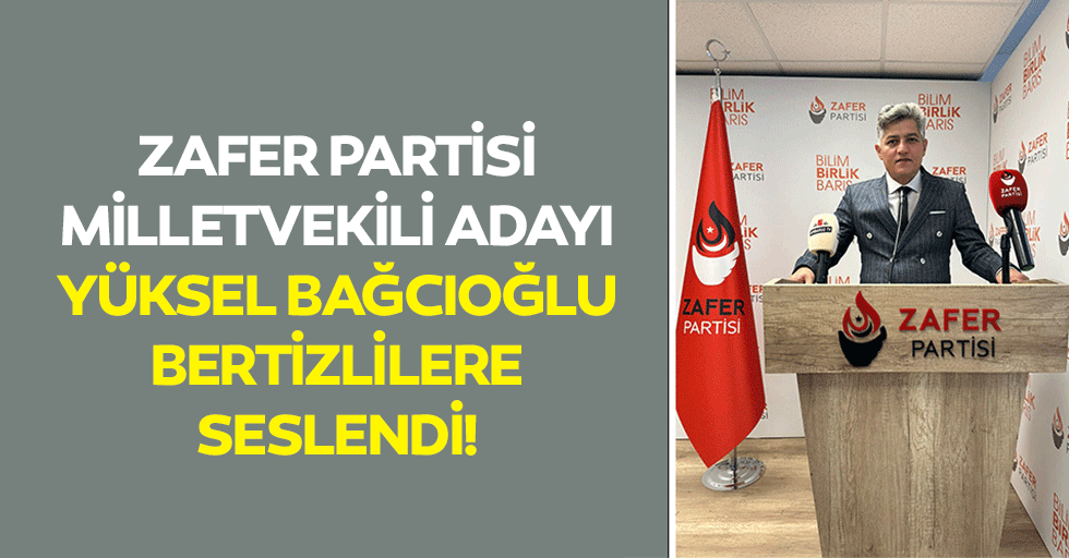 Zafer Partisi Milletvekili adayı Yüksel Bağcıoğlu Bertizlilere seslendi!