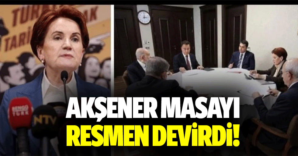 Akşener masayı resmen devirdi!