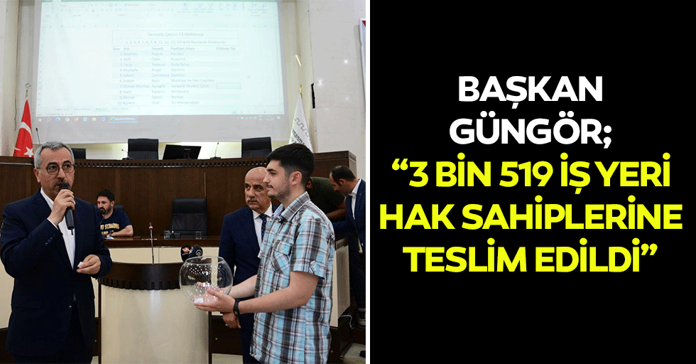 Başkan Güngör; “3 bin 519 iş yeri hak sahiplerine teslim edildi”