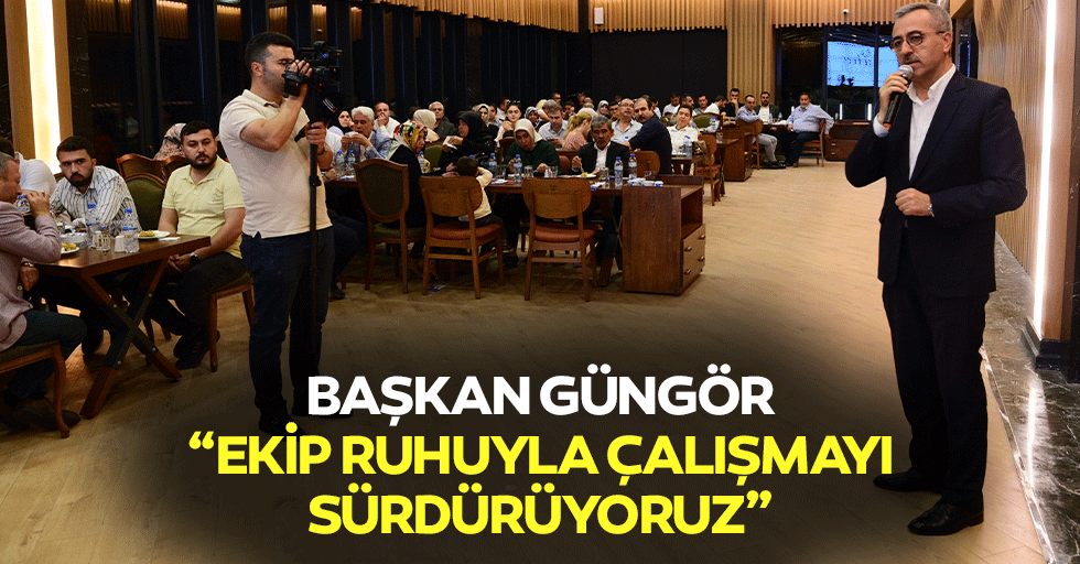 Başkan Güngör; “Ekip Ruhuyla Çalışmayı Sürdürüyoruz”