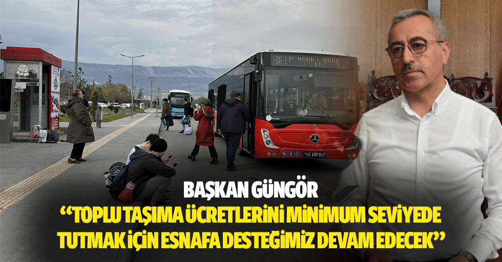 Başkan Güngör; “Toplu taşıma ücretlerini minimum seviyede tutmak için esnafa desteğimiz devam edecek”