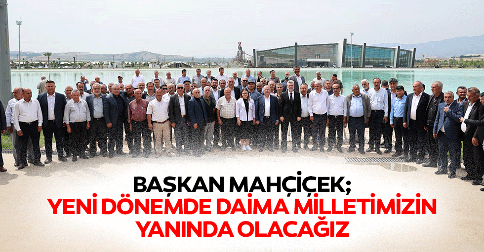 Başkan Mahçiçek; Yeni Dönemde De Daima Milletimizin Yanında Olacağız
