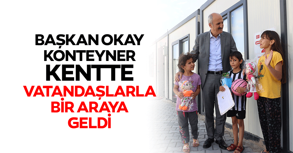 Başkan Okay, Konteyner Kentte Vatandaşlarla Bir Araya Geldi