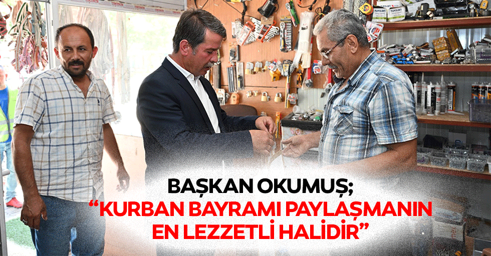 Başkan Okumuş; “Kurban Bayramı paylaşmanın en lezzetli halidir”