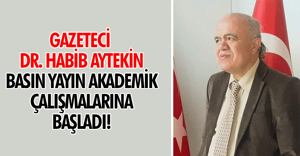 Gazeteci Dr. Habib Aytekin basın yayın akademik çalışmalarına başladı