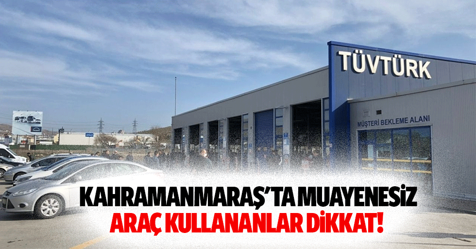 Kahramanmaraş'ta Muayenesiz Araç Kullananlar Dikkat!