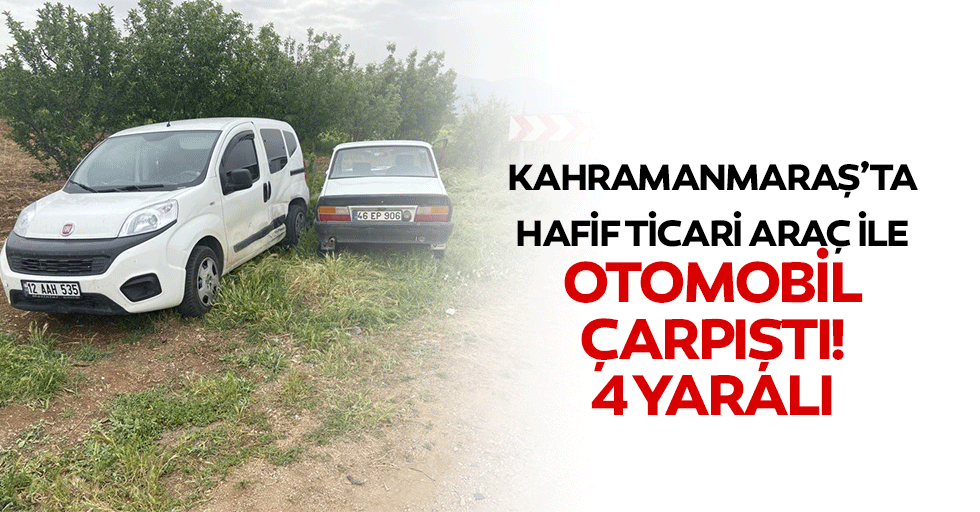 Kahramanmaraş’ta hafif ticari araç ile otomobil çarpıştı! 4 yaralı